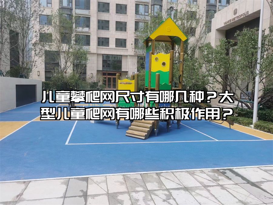 兒童攀爬網(wǎng)尺寸有哪幾種？大型兒童爬網(wǎng)有哪些積極作用？