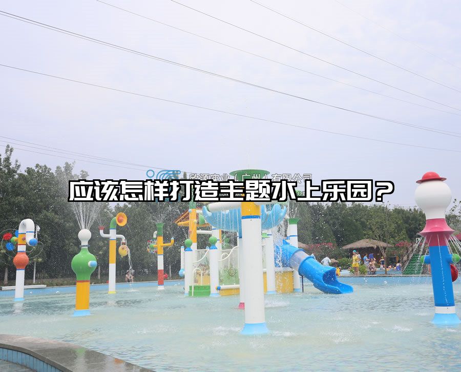 應該怎樣打造主題水上樂園？ 水上樂園設備廠家