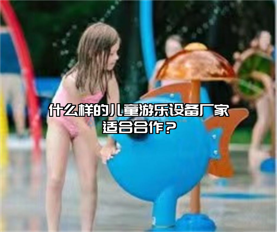 戶外兒童游樂(lè)設(shè)備 什么樣的兒童游樂(lè)設(shè)備廠家適合合作？