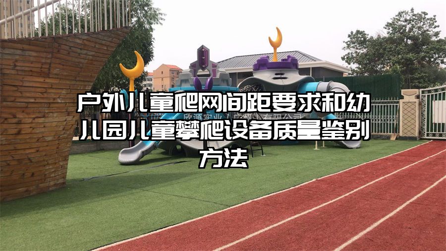 戶外兒童爬網(wǎng)間距要求和幼兒園兒童攀爬設(shè)備質(zhì)量鑒別方法