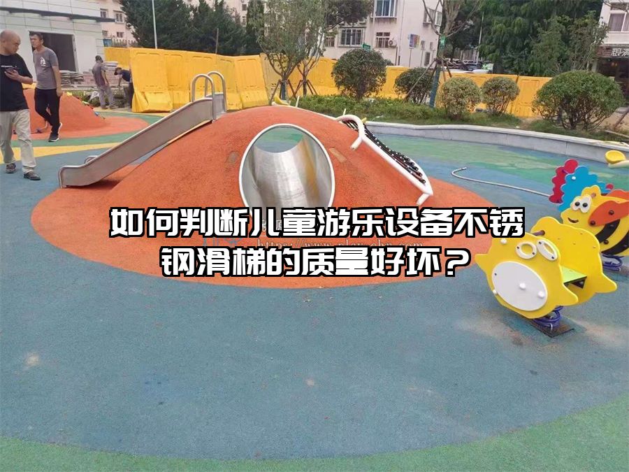 如何判斷兒童游樂設備不銹鋼滑梯的質量好壞？