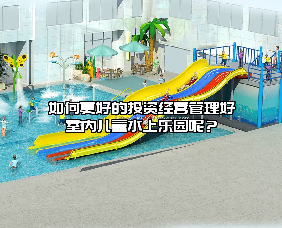 如何更好的投資經營管理好室內兒童水上樂園呢？