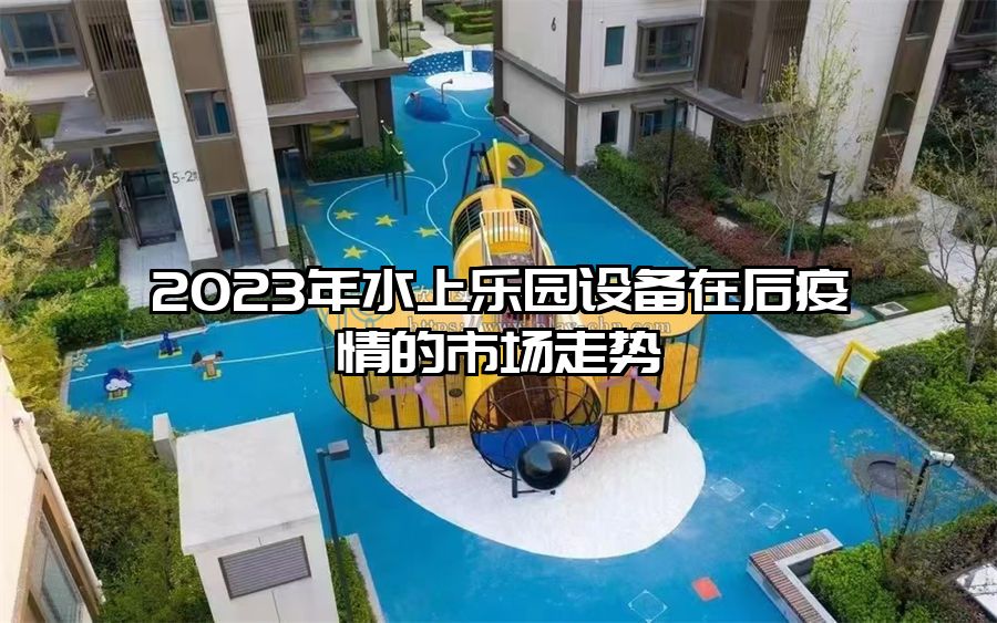 2023年水上樂園設(shè)備在后疫情的市場走勢