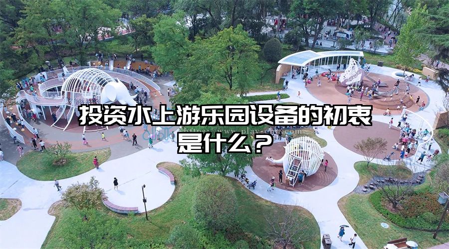 投資水上游樂園設(shè)備的初衷是什么？