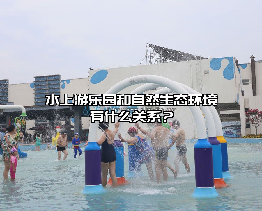 水上游樂園和自然生態(tài)環(huán)境有什么關(guān)系？