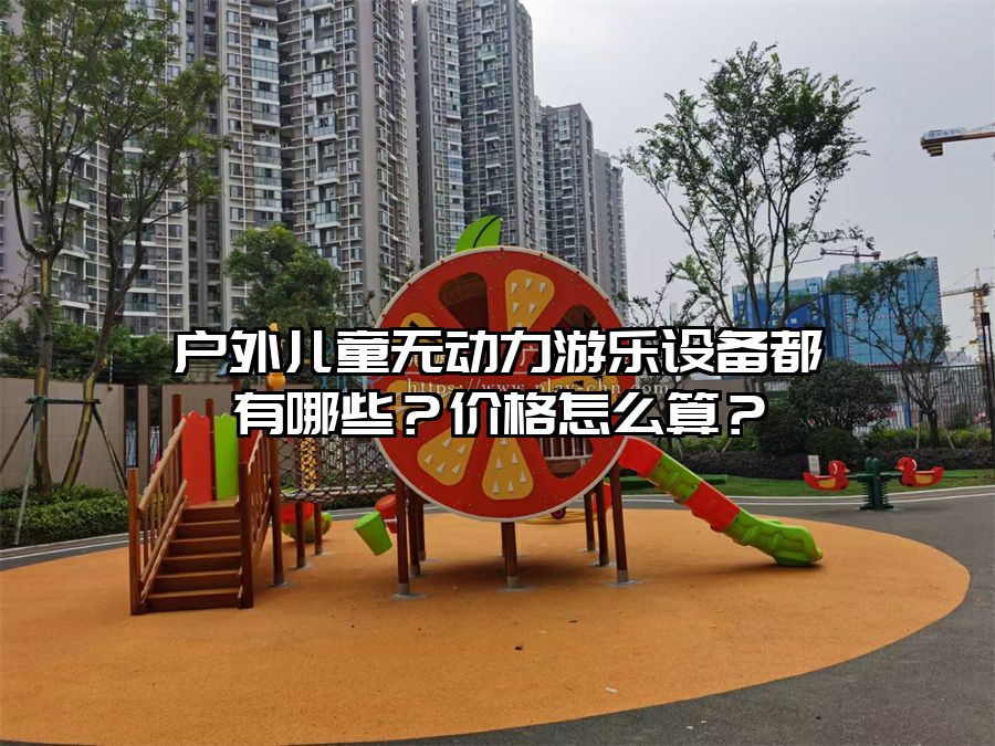 戶外兒童無動力游樂設備都有哪些？價格怎么算？