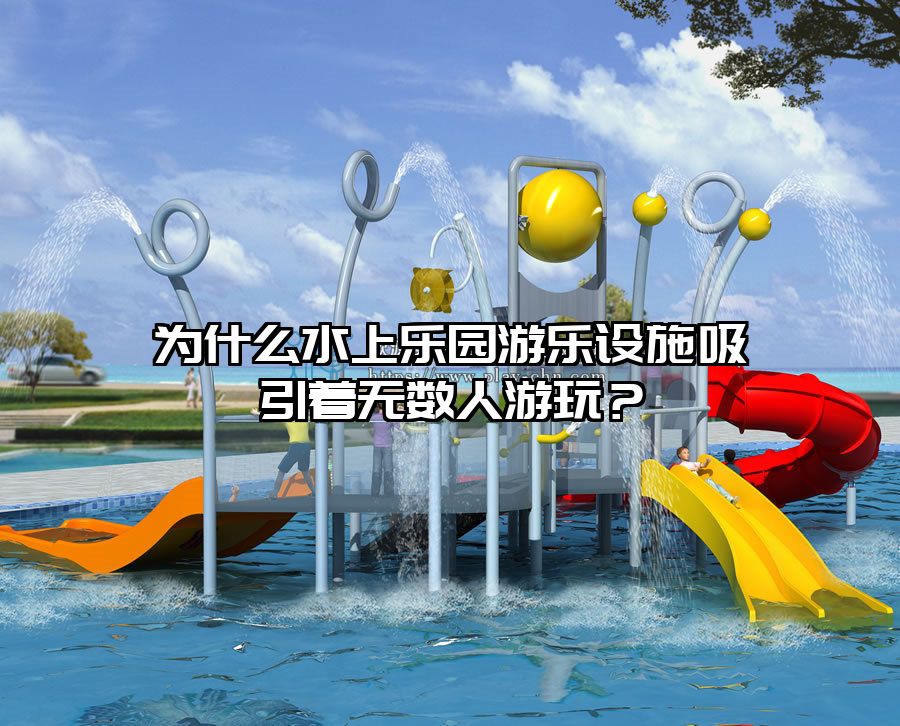 為什么水上樂園游樂設(shè)施吸引著無數(shù)人游玩？