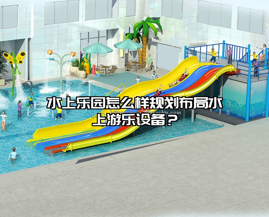 水上樂園怎么樣規劃布局水上游樂設備？