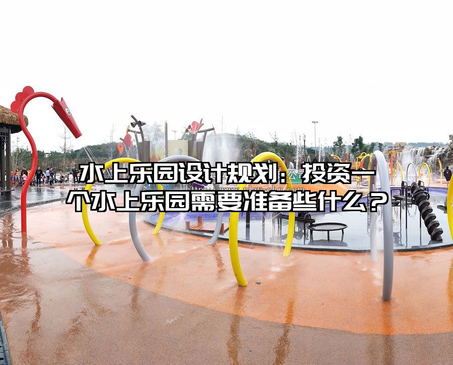 水上樂園設計規劃：投資一個水上樂園需要準備些什么？