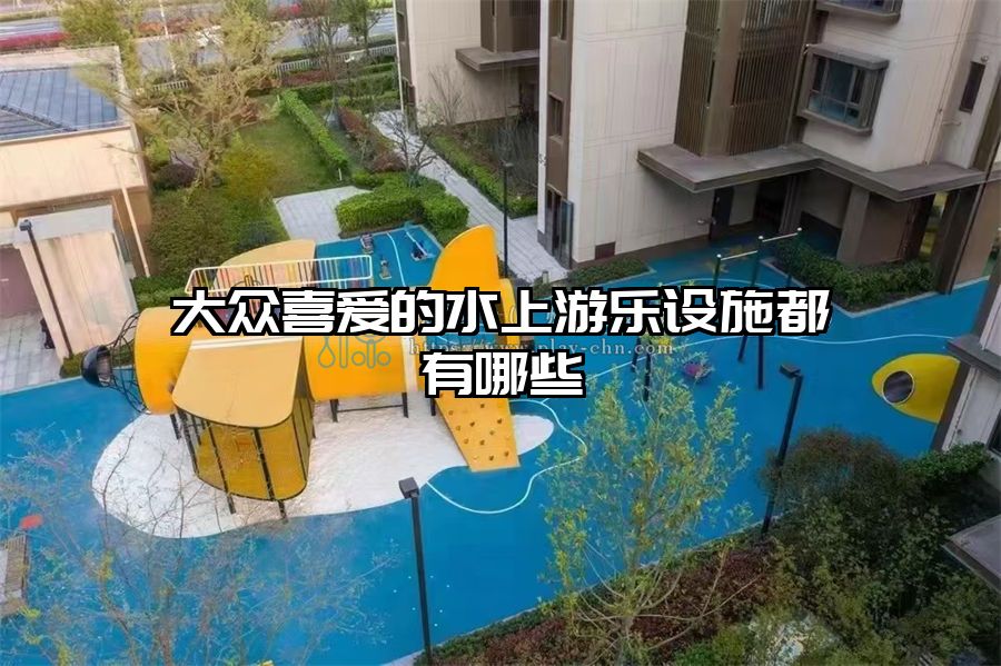 大眾喜愛的水上游樂設施都有哪些