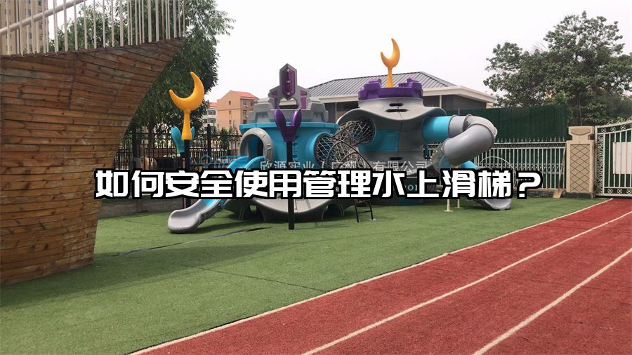 如何安全使用管理水上滑梯？