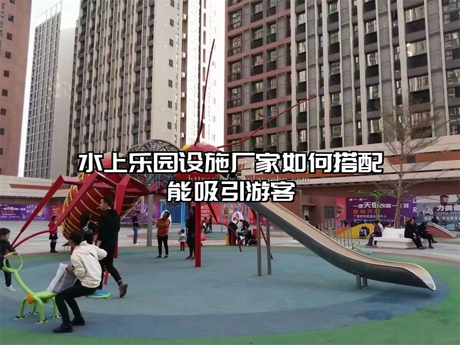 水上樂園設(shè)施廠家如何搭配能吸引游客