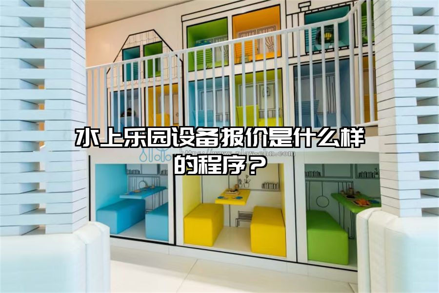水上樂園設(shè)備報(bào)價(jià)是什么樣的程序？
