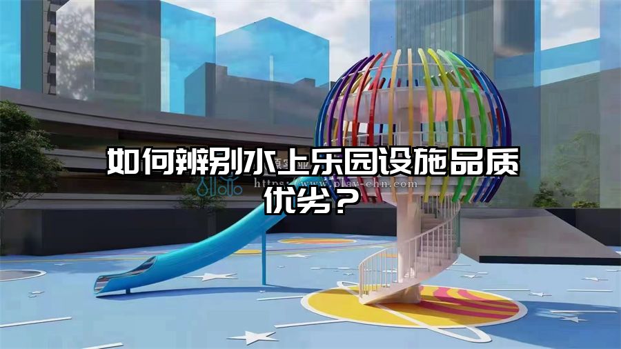 如何辨別水上樂園設施品質優劣？