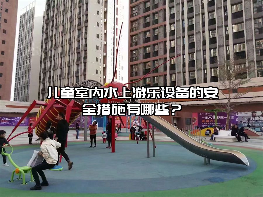 兒童室內(nèi)水上游樂設(shè)備的安全措施有哪些？