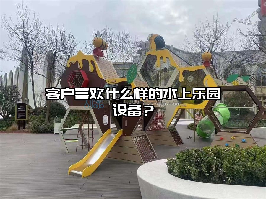 客戶喜歡什么樣的水上樂園設備？