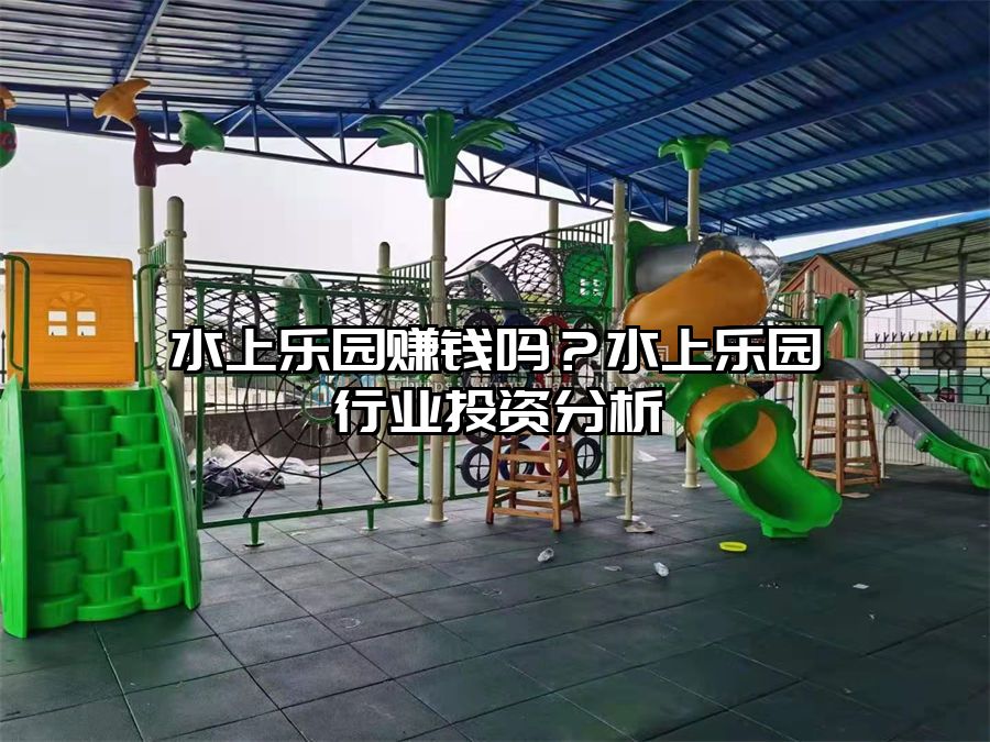 水上樂園賺錢嗎？水上樂園行業投資分析