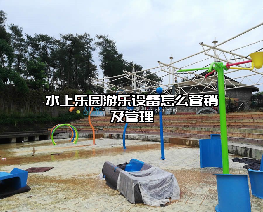 水上樂園游樂設(shè)備怎么營銷及管理