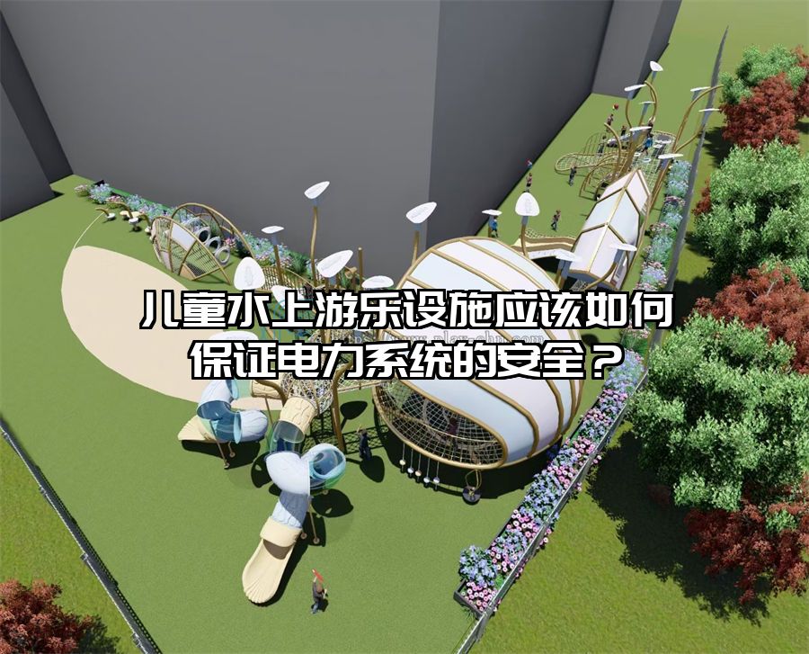 兒童水上游樂設施應該如何保證電力系統(tǒng)的安全？