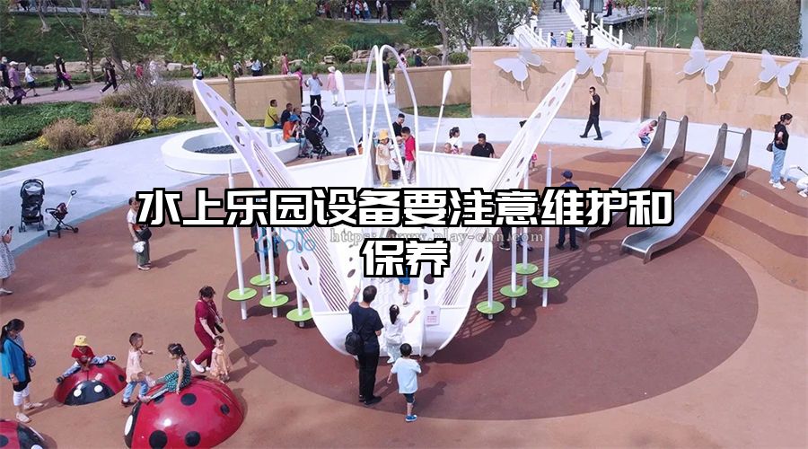 水上樂園設備要注意維護和保養