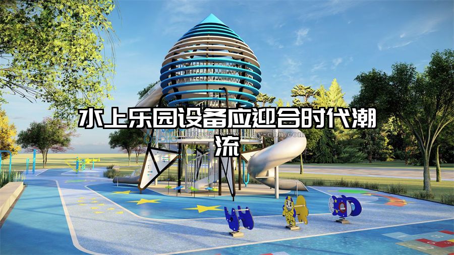 水上樂園設備應迎合時代潮流