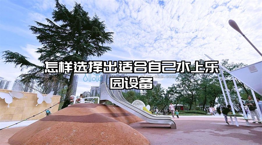 怎樣選擇出適合自己水上樂(lè)園設(shè)備