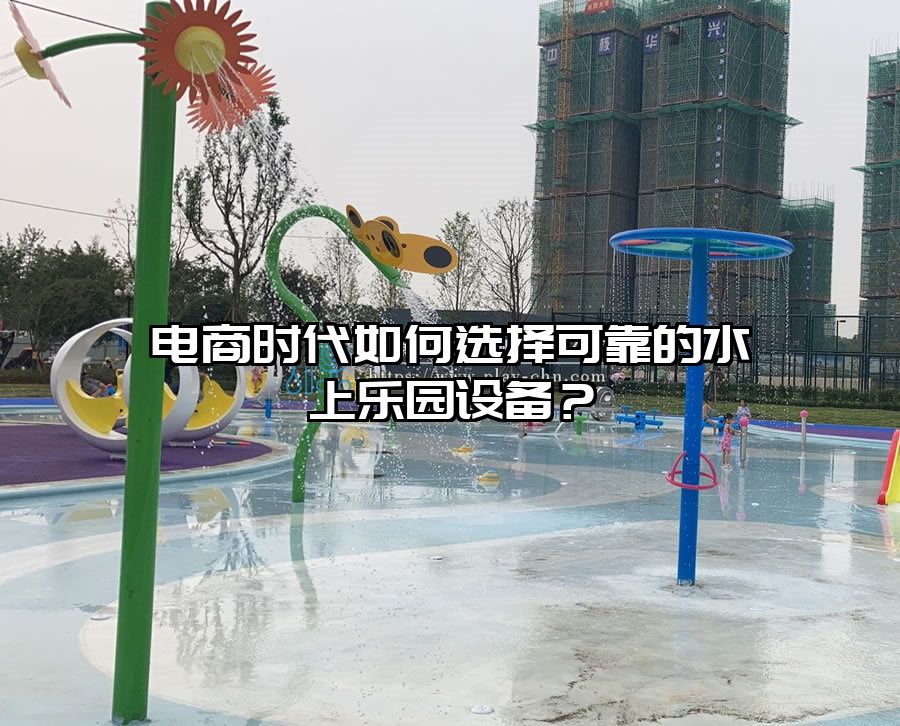 電商時代如何選擇可靠的水上樂園設備？