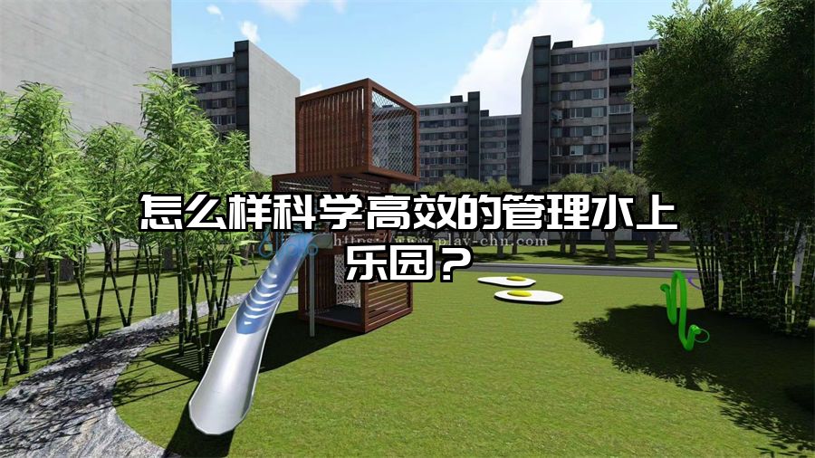 怎么樣科學高效的管理水上樂園？