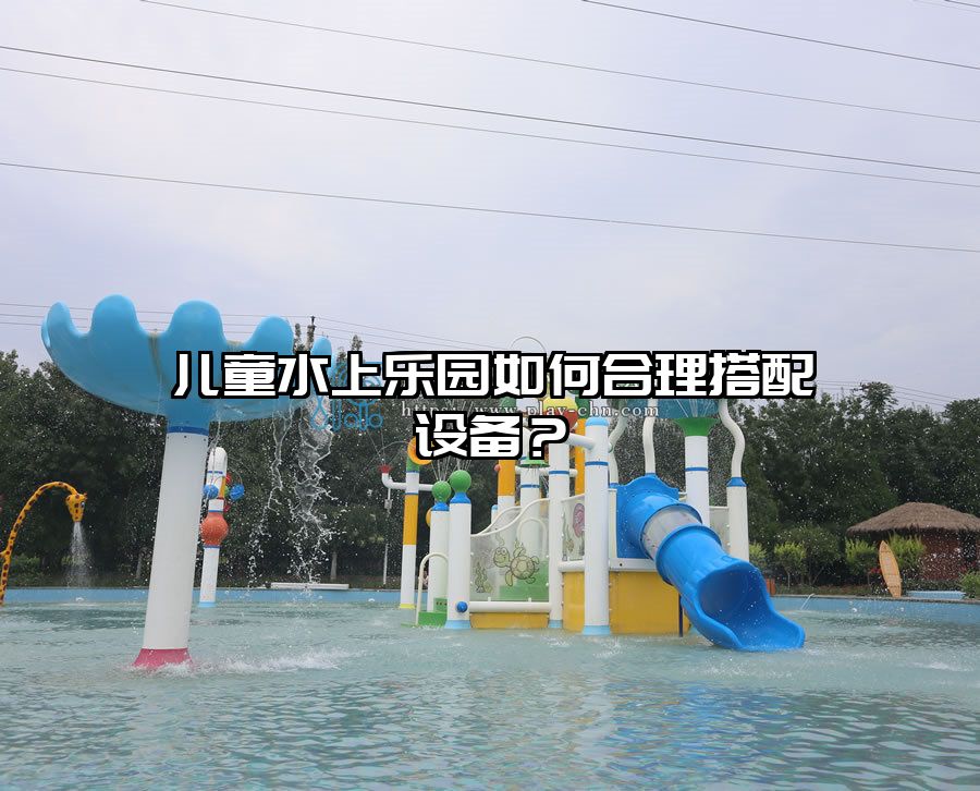 兒童水上樂園如何合理搭配設備？
