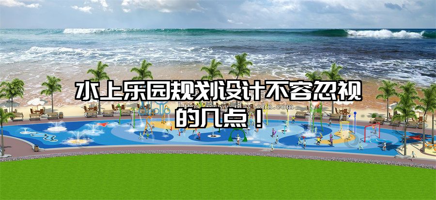 水上樂園規(guī)劃設(shè)計(jì)不容忽視的幾點(diǎn)！