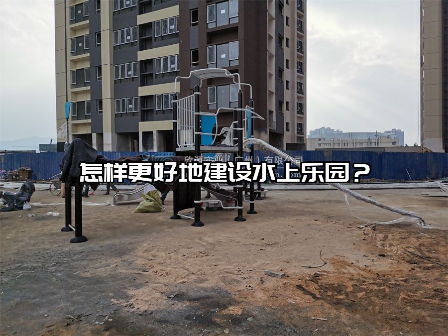 怎樣更好地建設水上樂園？