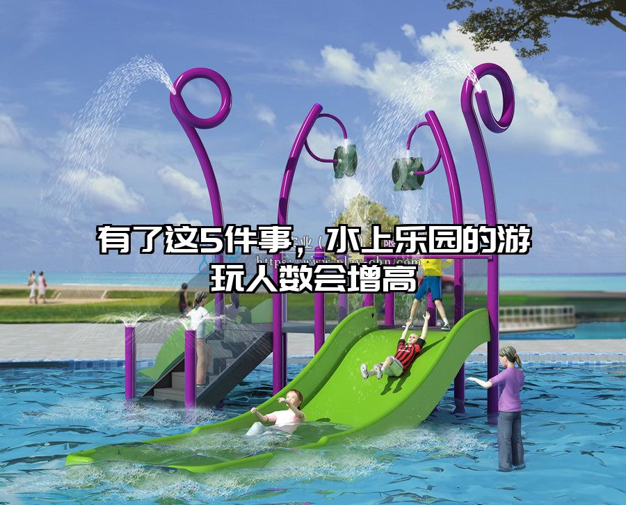 有了這5件事，水上樂園的游玩人數會增高