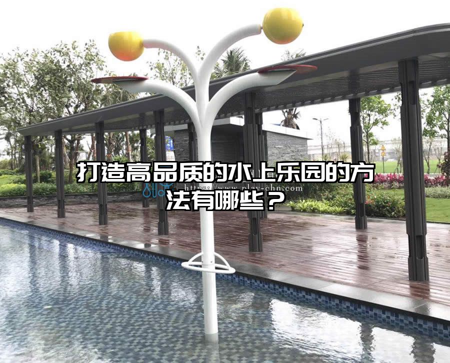 打造高品質(zhì)的水上樂園的方法有哪些？