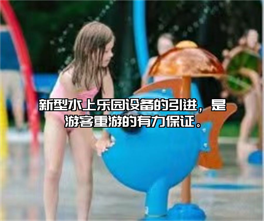 新型水上樂(lè)園設(shè)備的引進(jìn)，是游客重游的有力保證。