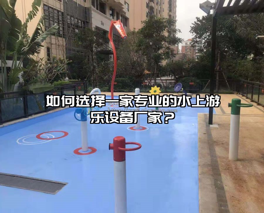 如何選擇一家專業(yè)的水上游樂(lè)設(shè)備廠家？