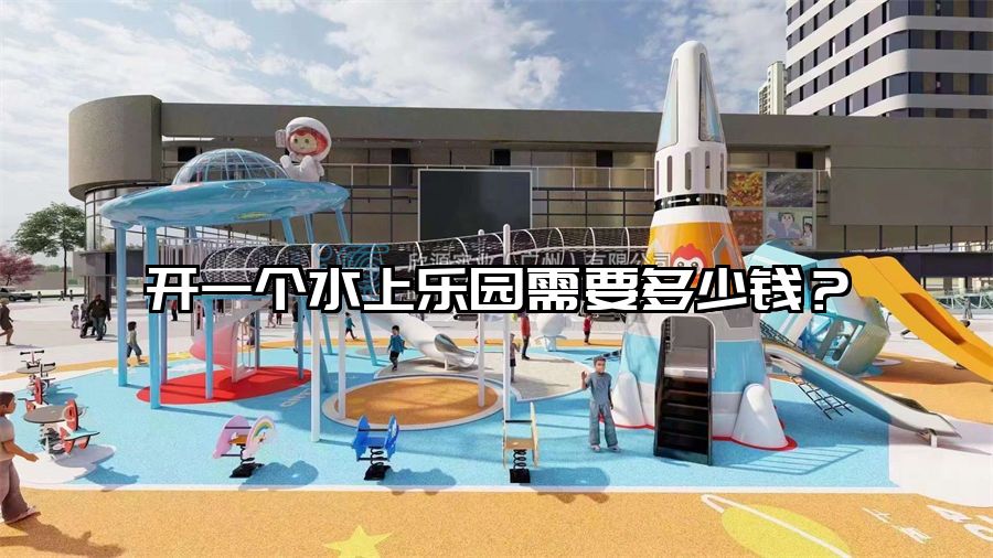開一個水上樂園需要多少錢？