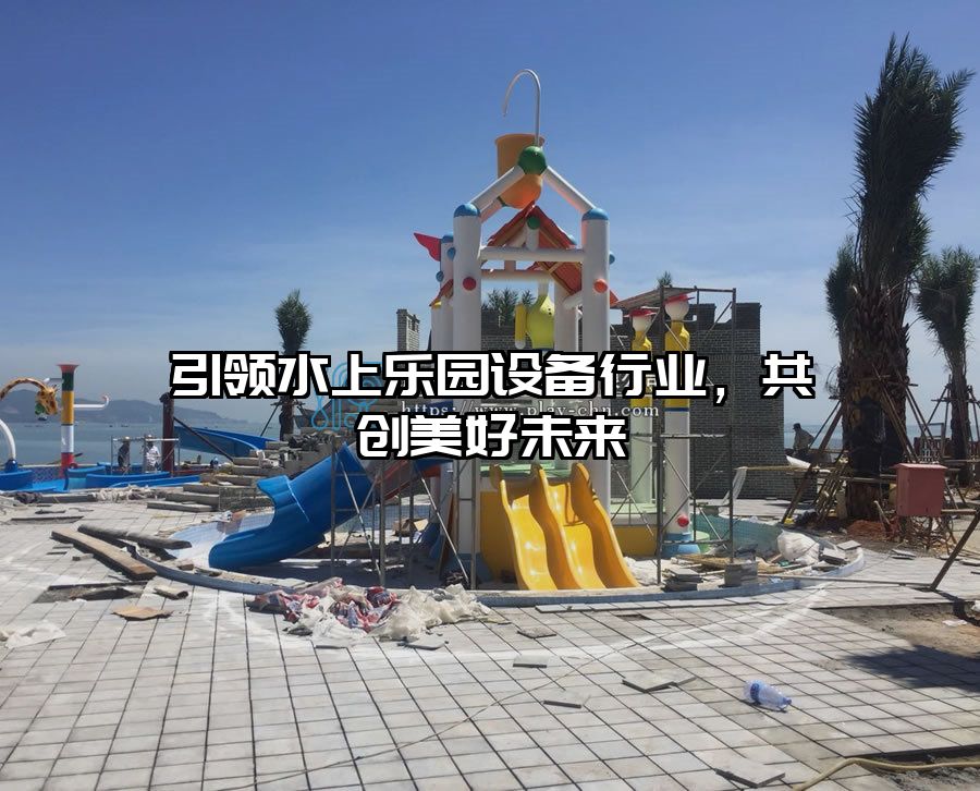 引領(lǐng)水上樂(lè)園設(shè)備行業(yè)，共創(chuàng)美好未來(lái)