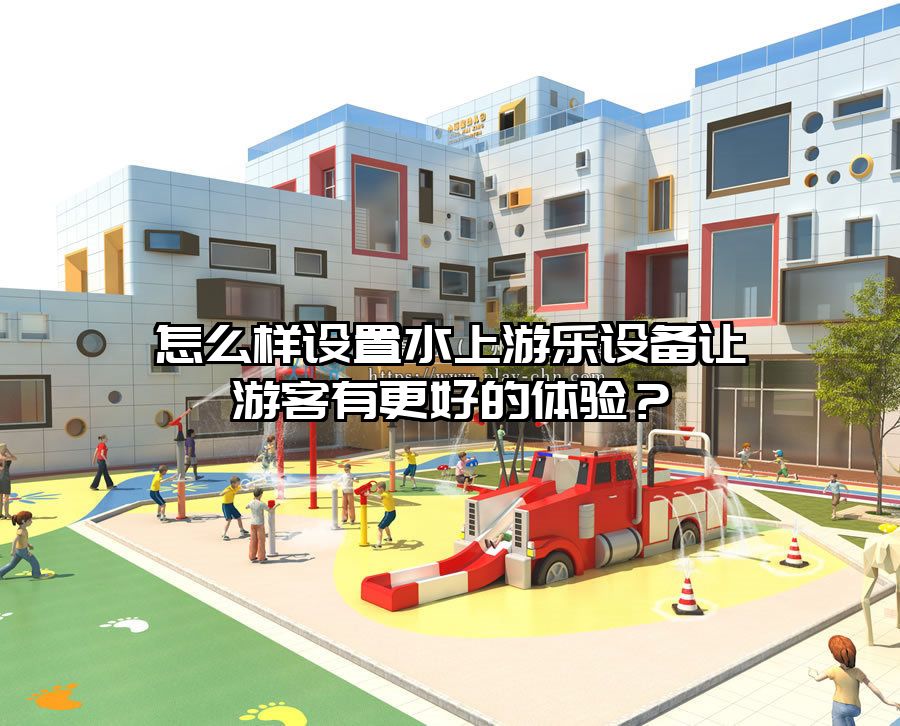 怎么樣設置水上游樂設備讓游客有更好的體驗？