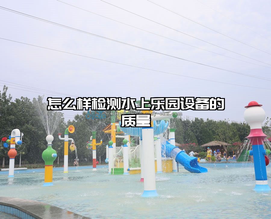 怎么樣檢測水上樂園設備的質量