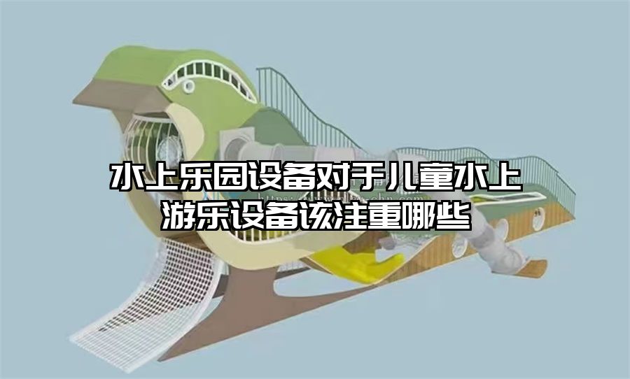 水上樂(lè)園設(shè)備對(duì)于兒童水上游樂(lè)設(shè)備該注重哪些