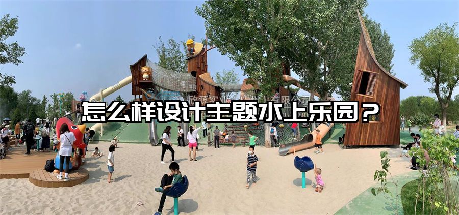 怎么樣設計主題水上樂園？