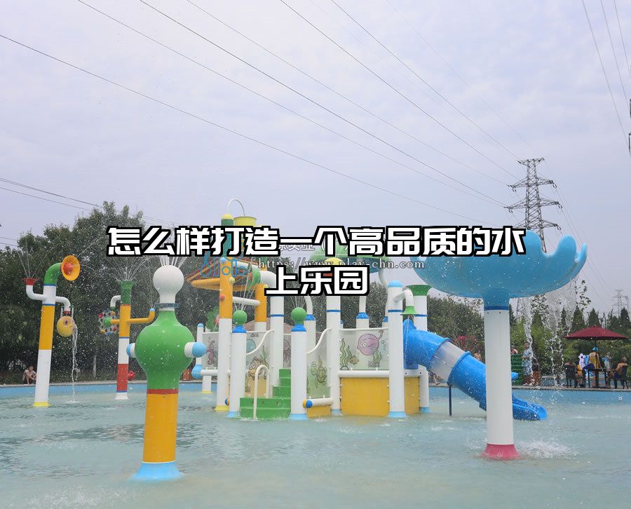 怎么樣打造一個高品質(zhì)的水上樂園