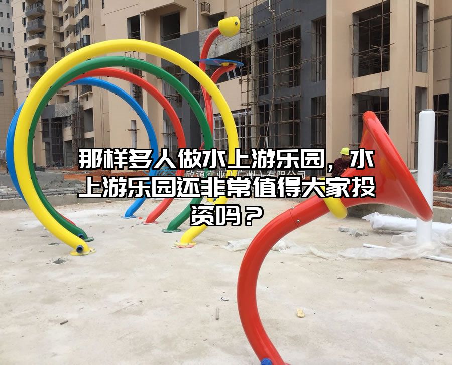 那樣多人做水上游樂園，水上游樂園還非常值得大家投資嗎？