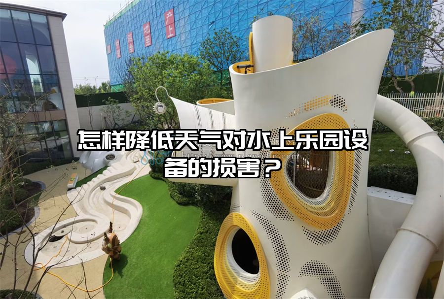 怎樣降低天氣對水上樂園設備的損害？