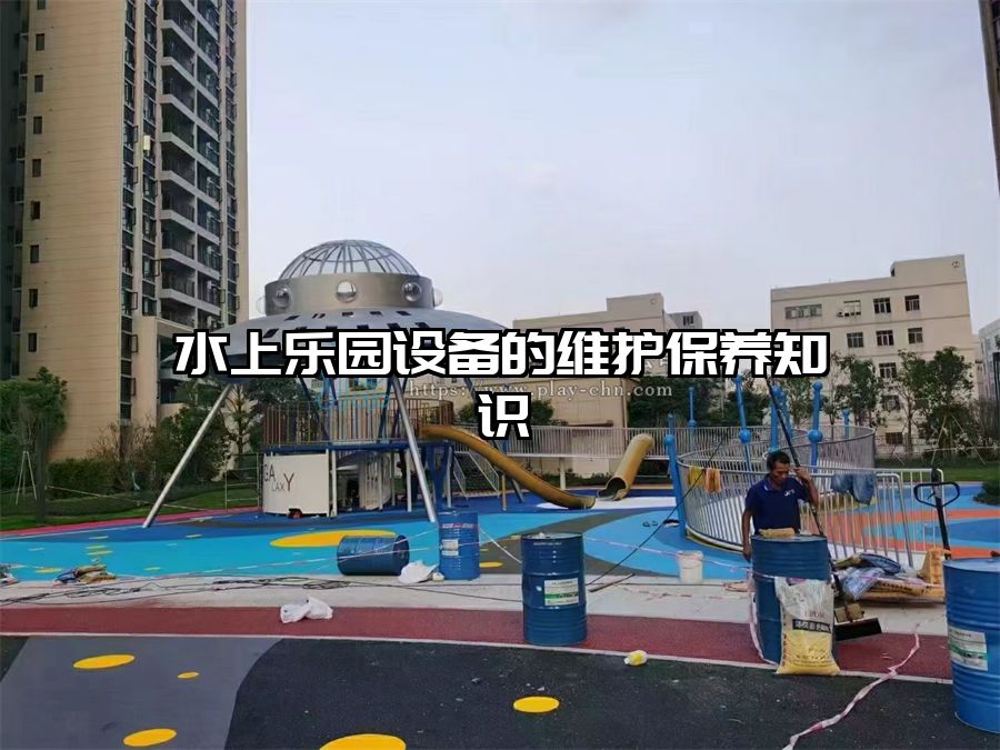 水上樂(lè)園設(shè)備的維護(hù)保養(yǎng)知識(shí)