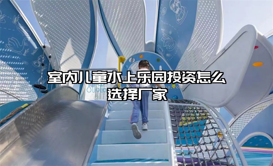 室內兒童水上樂園投資怎么選擇廠家