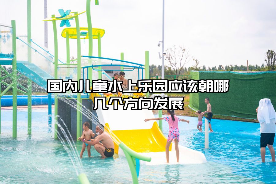 國內兒童水上樂園應該朝哪幾個方向發展