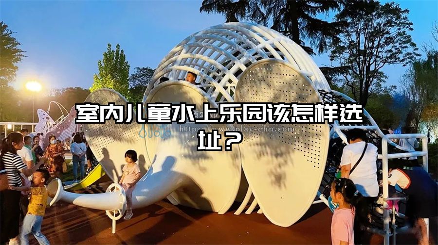 室內兒童水上樂園該怎樣選址？