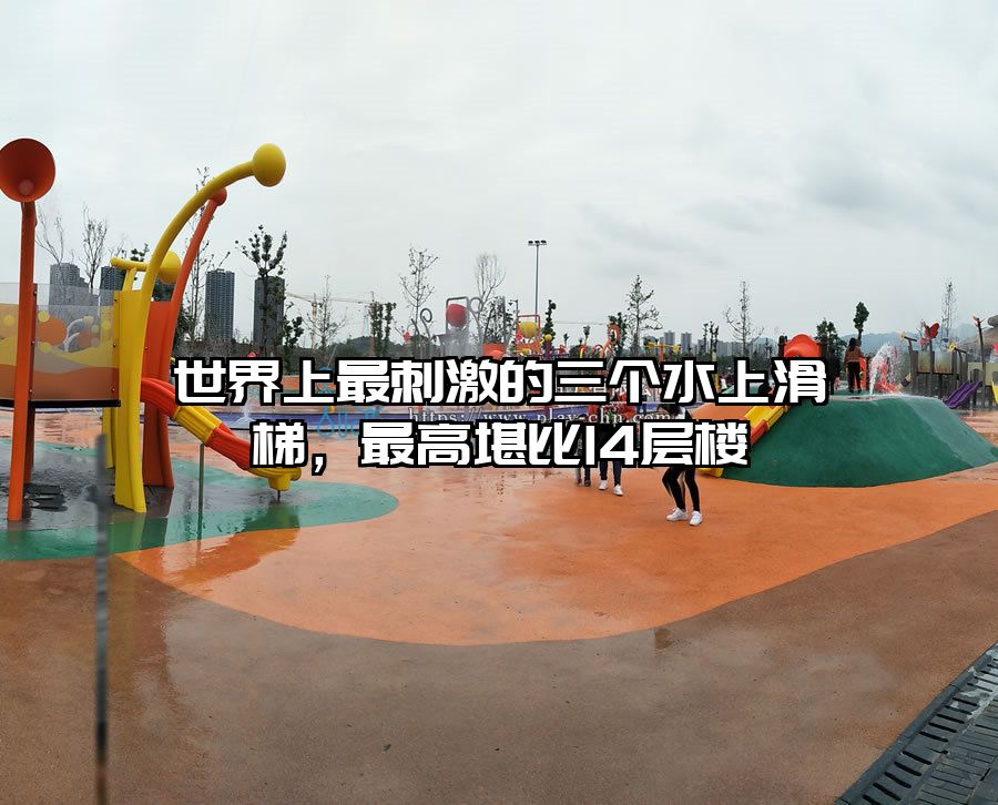 世界上最刺激的三個水上滑梯，最高堪比14層樓