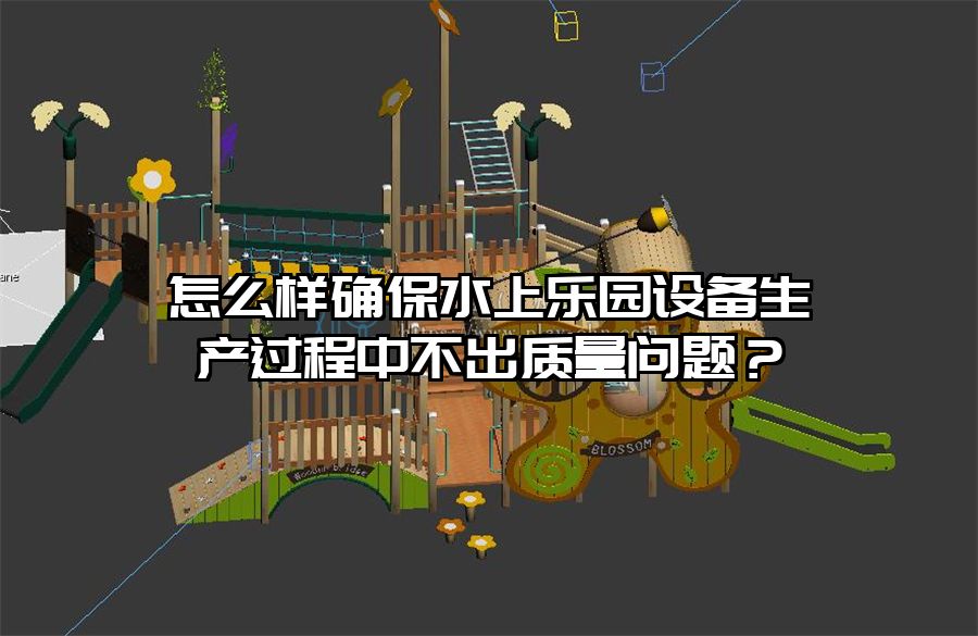 怎么樣確保水上樂園設備生產過程中不出質量問題？